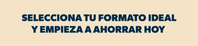 Selecciona tu formato ideal y empieza a ahorrar hoy